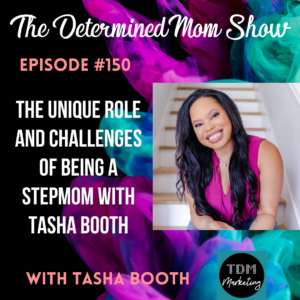 The Unique Role and Challenges of Being A StepMom with Tasha Booth