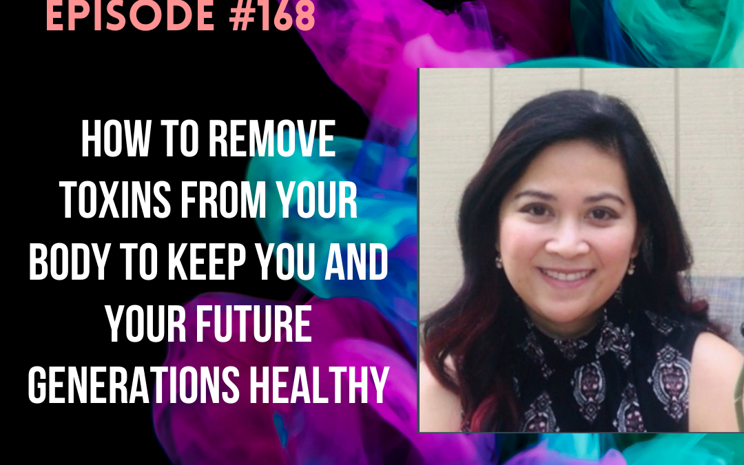 #168: How to Remove Toxins from Your Body to Keep You and Your Future Generations Healthy.